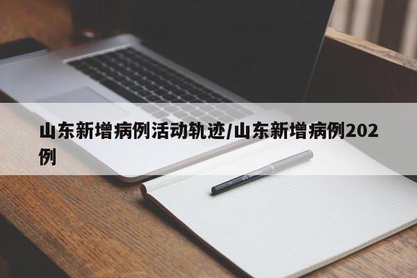 详细阅读:山东新增病例活动轨迹/山东新增病例202例 山东新增病例活动轨迹/山东新增病例202例