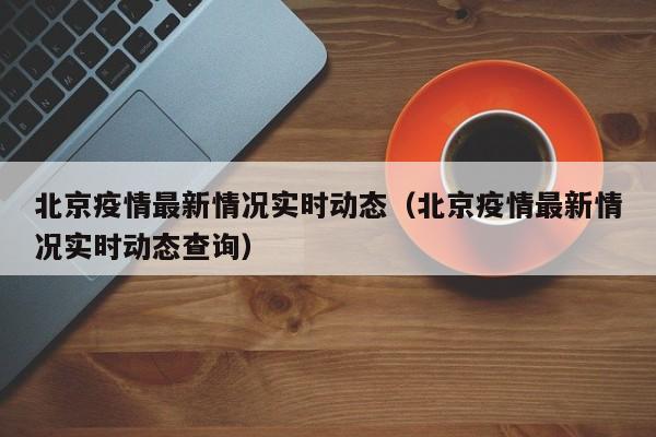详细阅读:北京疫情最新情况实时动态(北京疫情最新情况实时动态查询) 北京疫情最新情况实时动态(北京疫情最新情况实时动态查询)