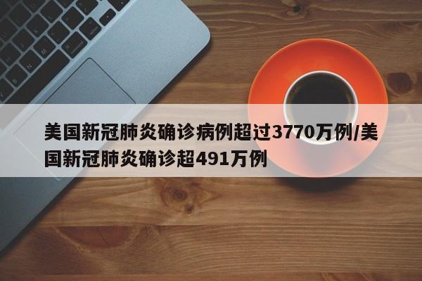 详细阅读:美国新冠肺炎确诊病例超过3770万例/美国新冠肺炎确诊超491万例 美国新冠肺炎确诊病例超过3770万例/美国新冠肺炎确诊超491万例
