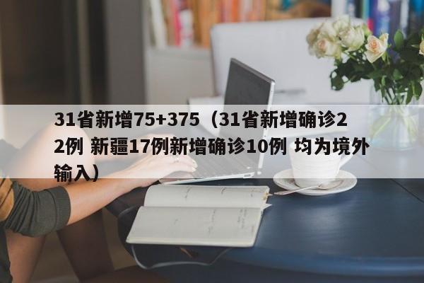 详细阅读:31省新增75+375(31省新增确诊22例 新疆17例新增确诊10例 均为境外输入) 31省新增75+375(31省新增确诊22例 新疆17例新增确诊10例 均为境外输入)
