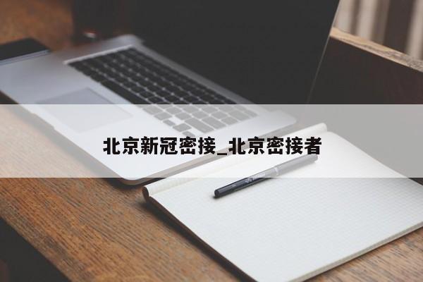 详细阅读:北京新冠密接_北京密接者 北京新冠密接_北京密接者