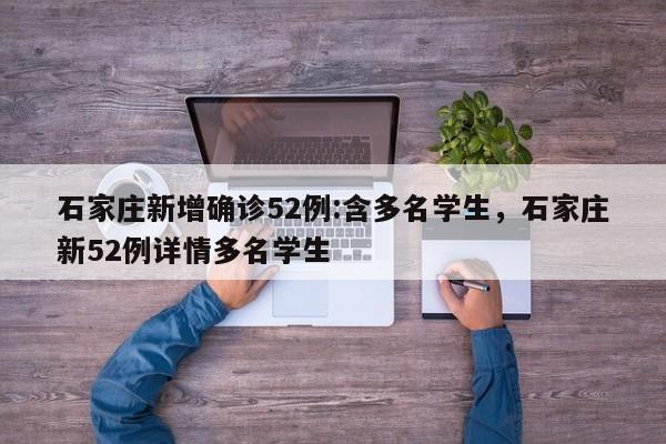 石家庄新增确诊52例:含多名学生，石家庄新52例详情多名学生