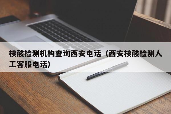 核酸检测机构查询西安电话（西安核酸检测人工客服电话）