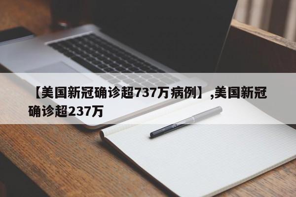 详细阅读:【美国新冠确诊超737万病例】,美国新冠确诊超237万 【美国新冠确诊超737万病例】,美国新冠确诊超237万