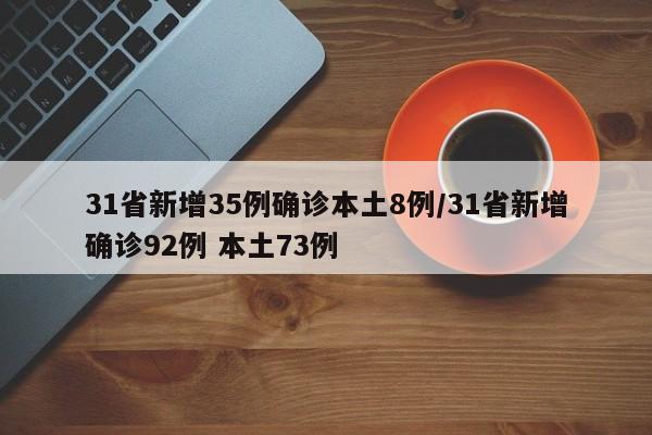 详细阅读:31省新增35例确诊本土8例/31省新增确诊92例 本土73例 31省新增35例确诊本土8例/31省新增确诊92例 本土73例