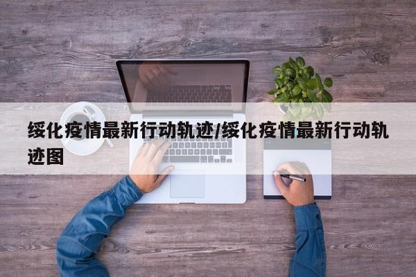 详细阅读:绥化疫情最新行动轨迹/绥化疫情最新行动轨迹图 绥化疫情最新行动轨迹/绥化疫情最新行动轨迹图