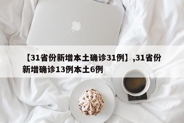 详细阅读:【31省份新增本土确诊31例】,31省份新增确诊13例本土6例 【31省份新增本土确诊31例】,31省份新增确诊13例本土6例