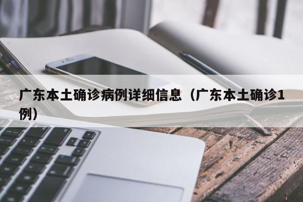 详细阅读:广东本土确诊病例详细信息(广东本土确诊1例) 广东本土确诊病例详细信息(广东本土确诊1例)