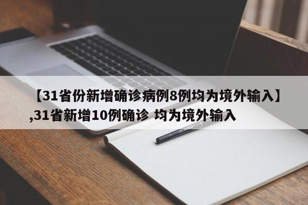详细阅读:【31省份新增确诊病例8例均为境外输入】,31省新增10例确诊 均为境外输入 【31省份新增确诊病例8例均为境外输入】,31省新增10例确诊 均为境外输入