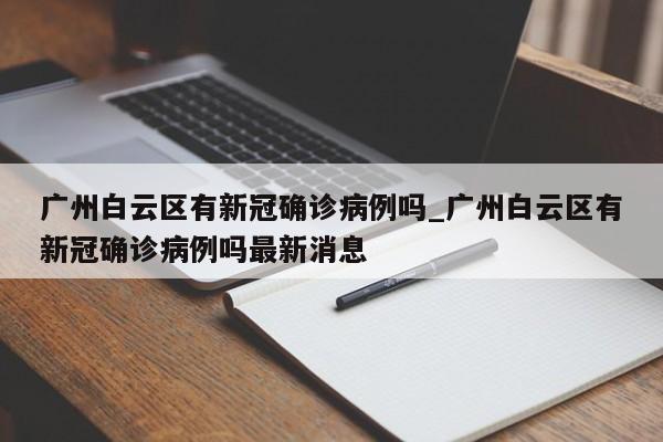 广州白云区有新冠确诊病例吗_广州白云区有新冠确诊病例吗最新消息