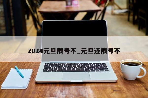2024元旦限号不_元旦还限号不