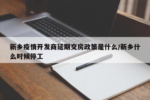 新乡疫情开发商延期交房政策是什么/新乡什么时候停工