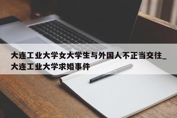 大连工业大学女大学生与外国人不正当交往_大连工业大学求婚事件