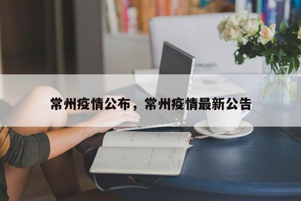 常州疫情公布，常州疫情最新公告