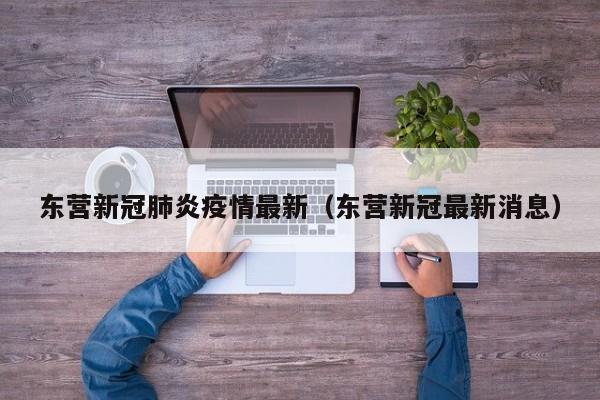 东营新冠肺炎疫情最新（东营新冠最新消息）