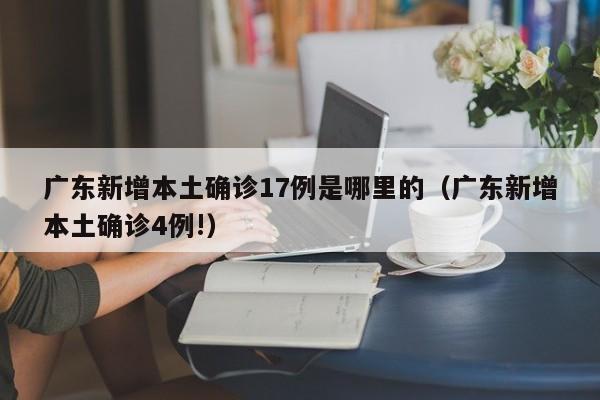 广东新增本土确诊17例是哪里的（广东新增本土确诊4例!）