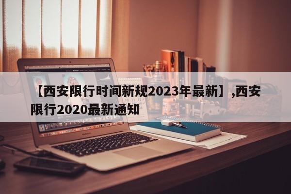 【西安限行时间新规2023年最新】,西安限行2020最新通知